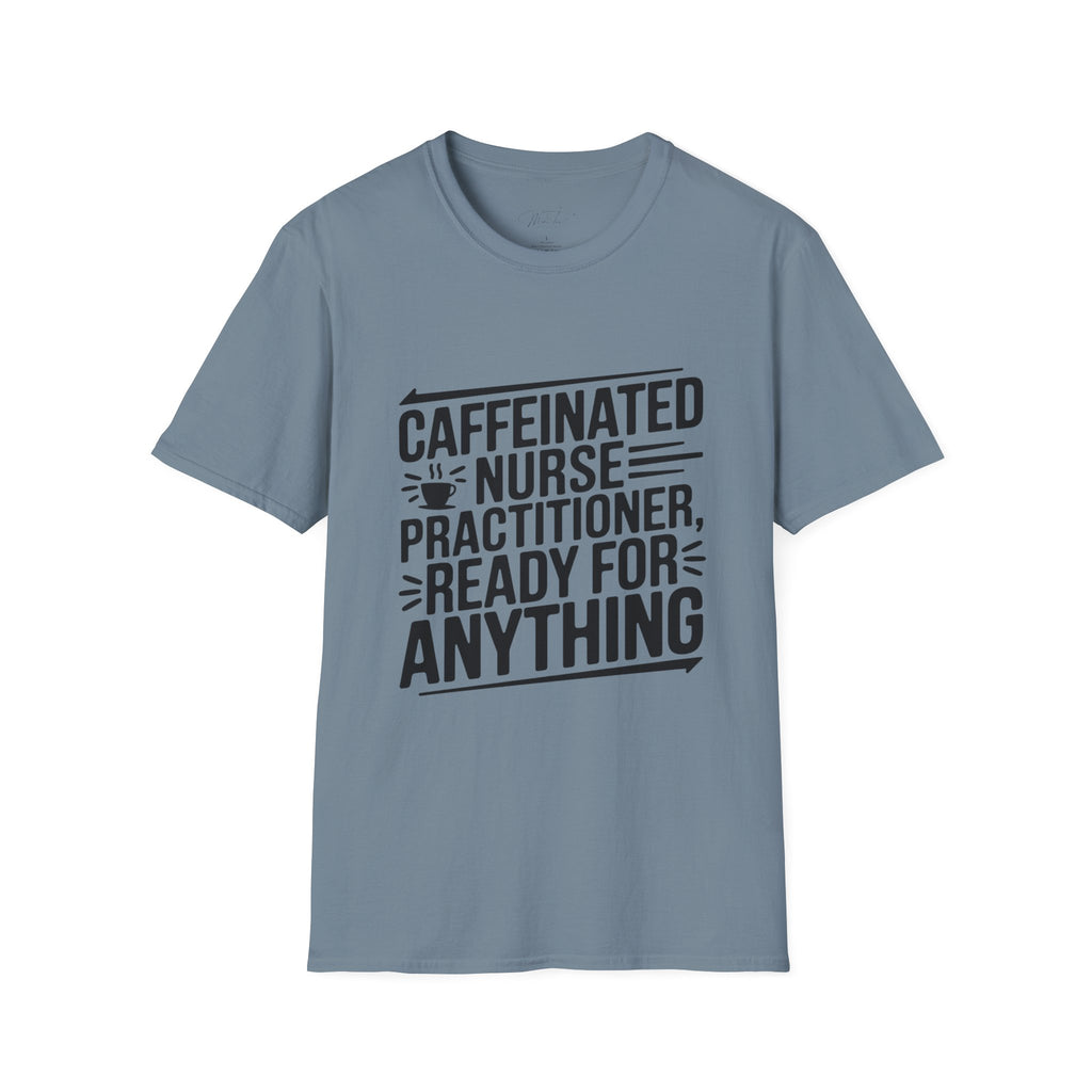 Caffeinated Nurse Practitioner, Ready for Anything T-Shirt – The Ultimate NP Power Tee! (Unisex Softstyle T-Shirt)